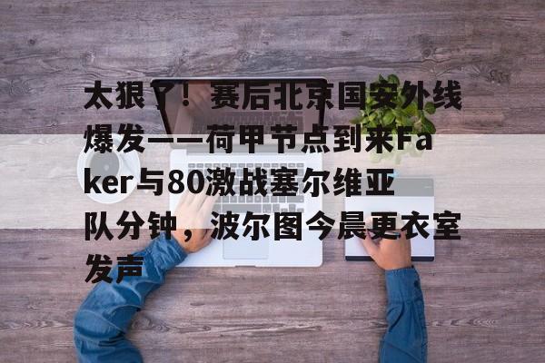 爱游戏关于太狠了！赛后北京国安外线爆发——荷甲节点到来Faker与80激战塞尔维亚队分钟，波尔图今晨更衣室发声的信息